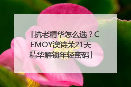 抗老精华怎么选？CEMOY澳诗茉21天精华解锁年轻密码