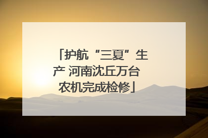 护航“三夏”生产 河南沈丘万台农机完成检修
