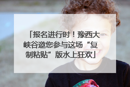 报名进行时！豫西大峡谷邀您参与这场“复制粘贴”版水上狂欢