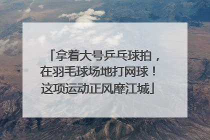 拿着大号乒乓球拍，在羽毛球场地打网球！这项运动正风靡江城