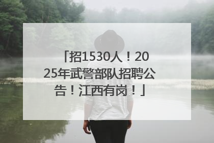 招1530人！2025年武警部队招聘公告！江西有岗！