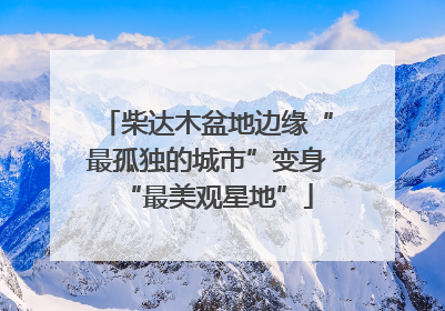 柴达木盆地边缘“最孤独的城市”变身“最美观星地”