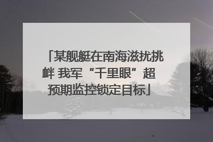 某舰艇在南海滋扰挑衅 我军“千里眼”超预期监控锁定目标