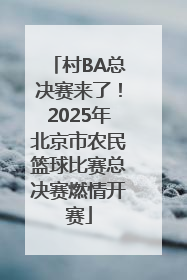 村BA总决赛来了！2025年北京市农民篮球比赛总决赛燃情开赛