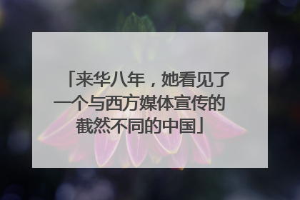 来华八年，她看见了一个与西方媒体宣传的截然不同的中国