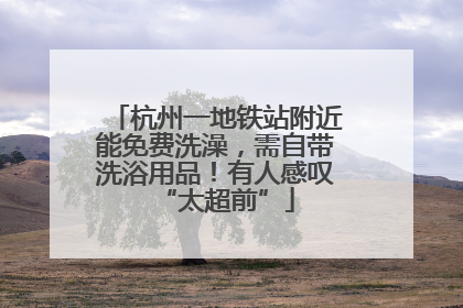 杭州一地铁站附近能免费洗澡，需自带洗浴用品！有人感叹“太超前”