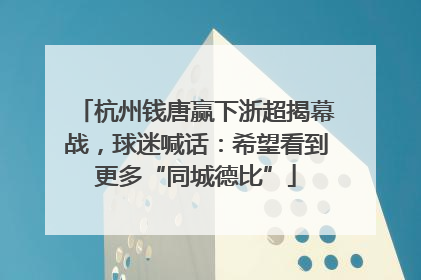 杭州钱唐赢下浙超揭幕战，球迷喊话：希望看到更多“同城德比”
