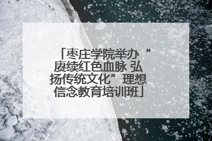 枣庄学院举办“赓续红色血脉 弘扬传统文化”理想信念教育培训班