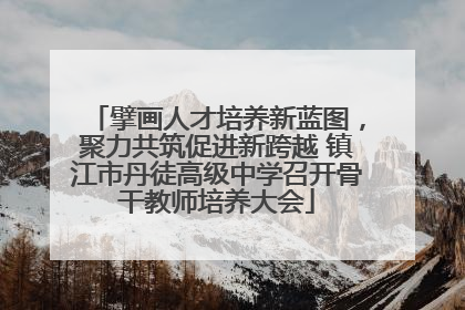 擘画人才培养新蓝图，聚力共筑促进新跨越 镇江市丹徒高级中学召开骨干教师培养大会