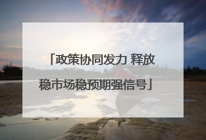 政策协同发力 释放稳市场稳预期强信号