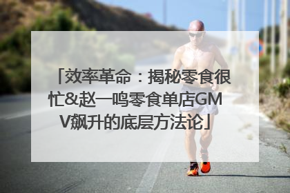 效率革命：揭秘零食很忙&赵一鸣零食单店GMV飙升的底层方法论