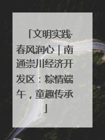文明实践·春风润心｜南通崇川经济开发区：粽情端午，童趣传承