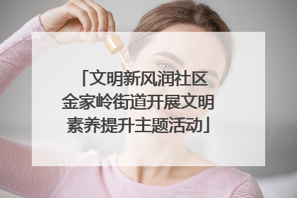 文明新风润社区 金家岭街道开展文明素养提升主题活动