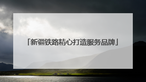 新疆铁路精心打造服务品牌
