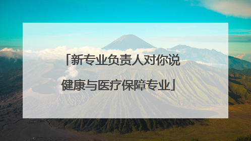 新专业负责人对你说 健康与医疗保障专业
