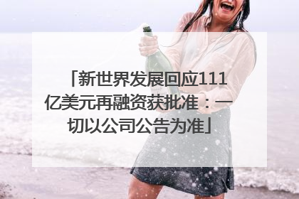新世界发展回应111亿美元再融资获批准：一切以公司公告为准