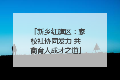 新乡红旗区：家校社协同发力 共商育人成才之道