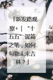 新发路观察+｜“十五五”谋篇之笔，如何勾勒未来吉林？