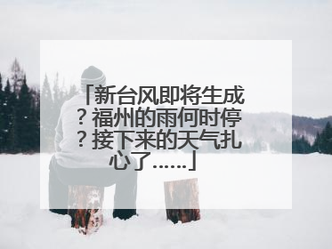 新台风即将生成？福州的雨何时停？接下来的天气扎心了……