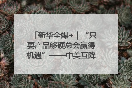 新华全媒+｜“只要产品够硬总会赢得机遇”——中美互降关税落地一线观察