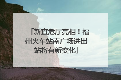 新查危厅亮相！福州火车站南广场进出站将有新变化