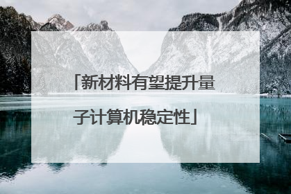 新材料有望提升量子计算机稳定性