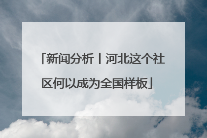 新闻分析丨河北这个社区何以成为全国样板