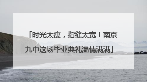 时光太瘦，指缝太宽！南京九中这场毕业典礼温情满满