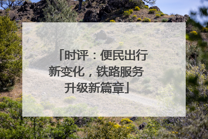 时评：便民出行新变化，铁路服务升级新篇章