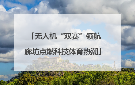 无人机“双赛”领航 廊坊点燃科技体育热潮