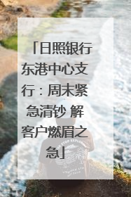 日照银行东港中心支行：周末紧急清钞 解客户燃眉之急