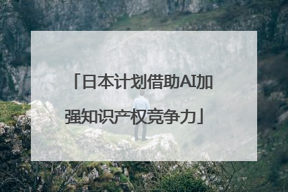 日本计划借助AI加强知识产权竞争力