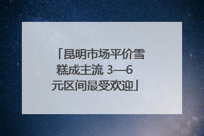 昆明市场平价雪糕成主流 3—6元区间最受欢迎