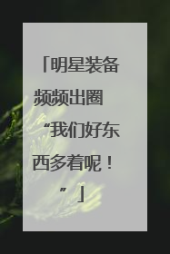 明星装备频频出圈 “我们好东西多着呢！”