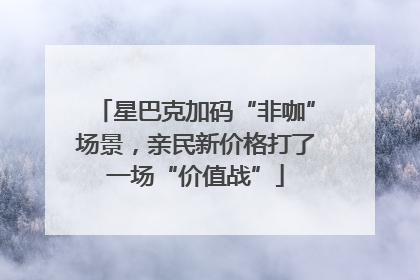 星巴克加码“非咖”场景，亲民新价格打了一场“价值战”
