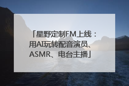 星野定制FM上线：用AI玩转配音演员、ASMR、电台主播