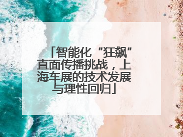 智能化“狂飙”直面传播挑战，上海车展的技术发展与理性回归