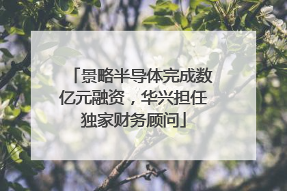 景略半导体完成数亿元融资，华兴担任独家财务顾问