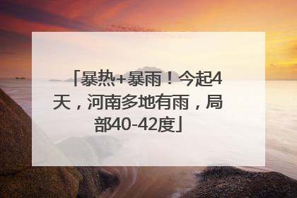 暴热+暴雨！今起4天，河南多地有雨，局部40-42度