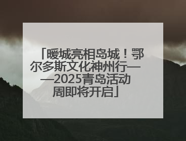暖城亮相岛城！鄂尔多斯文化神州行——2025青岛活动周即将开启