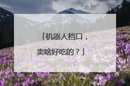 机器人档口，卖啥好吃的？