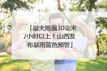 最大雨强30毫米/小时以上！山西发布暴雨蓝色预警