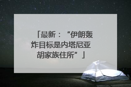 最新：“伊朗轰炸目标是内塔尼亚胡家族住所”