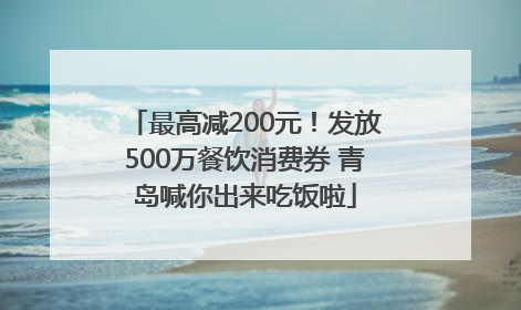 最高减200元！发放500万餐饮消费券 青岛喊你出来吃饭啦