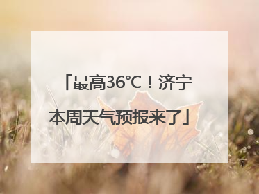 最高36℃！济宁本周天气预报来了