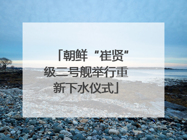 朝鲜“崔贤”级二号舰举行重新下水仪式