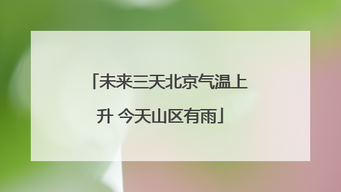 未来三天北京气温上升 今天山区有雨
