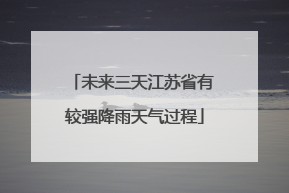 未来三天江苏省有较强降雨天气过程