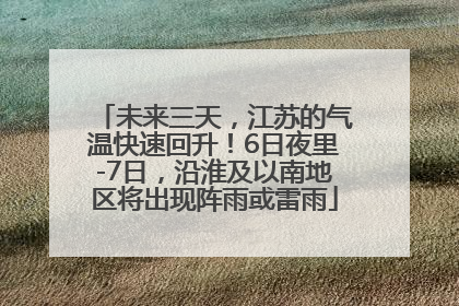 未来三天，江苏的气温快速回升！6日夜里-7日，沿淮及以南地区将出现阵雨或雷雨