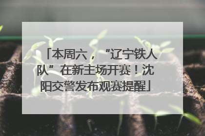 本周六，“辽宁铁人队”在新主场开赛！沈阳交警发布观赛提醒